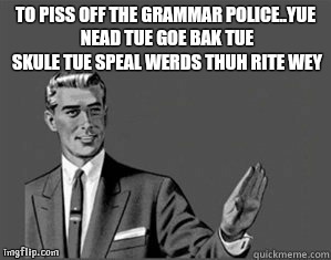 Grammar Guy | TO PISS OFF THE GRAMMAR POLICE..YUE NEAD TUE GOE BAK TUE SKULE TUE SPEAL WERDS THUH RITE WEY | image tagged in grammar guy | made w/ Imgflip meme maker