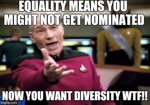 Picard Wtf Meme | EQUALITY MEANS YOU MIGHT NOT GET NOMINATED; NOW YOU WANT DIVERSITY WTF!! | image tagged in memes,picard wtf | made w/ Imgflip meme maker