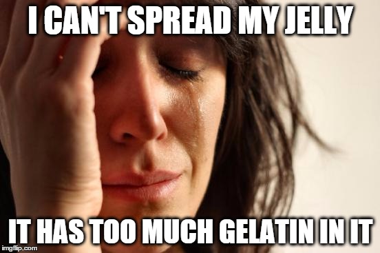 First World Jelly | I CAN'T SPREAD MY JELLY; IT HAS TOO MUCH GELATIN IN IT | image tagged in memes,first world problems,jelly | made w/ Imgflip meme maker