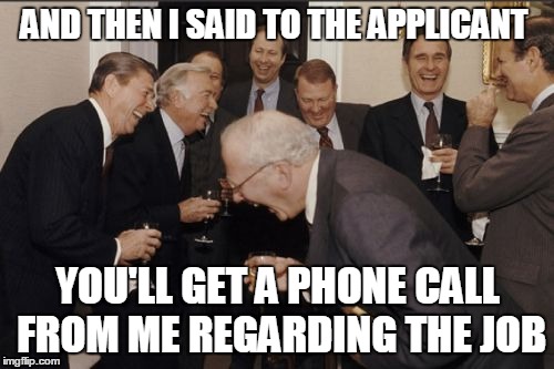 Laughing Men In Suits Meme | AND THEN I SAID TO THE APPLICANT YOU'LL GET A PHONE CALL FROM ME REGARDING THE JOB | image tagged in memes,laughing men in suits | made w/ Imgflip meme maker