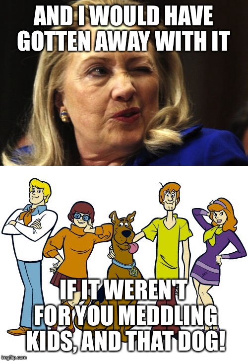 Meddling kids! | AND I WOULD HAVE GOTTEN AWAY WITH IT; IF IT WEREN'T FOR YOU MEDDLING KIDS, AND THAT DOG! | image tagged in hillary clinton,funny memes | made w/ Imgflip meme maker