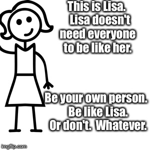 Be like jill  | This is Lisa.  
Lisa doesn't need everyone to be like her. Be your own person.  Be like Lisa.  Or don't.  Whatever. | image tagged in be like jill | made w/ Imgflip meme maker