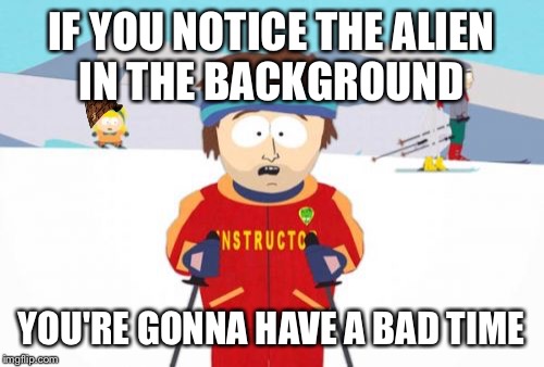 Super Cool Ski Instructor | IF YOU NOTICE THE ALIEN IN THE BACKGROUND; YOU'RE GONNA HAVE A BAD TIME | image tagged in memes,super cool ski instructor,scumbag | made w/ Imgflip meme maker