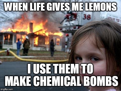 Disaster Girl | WHEN LIFE GIVES ME LEMONS; I USE THEM TO MAKE CHEMICAL BOMBS | image tagged in memes,disaster girl | made w/ Imgflip meme maker