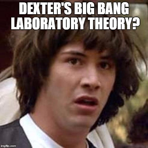 Conspiracy Keanu Meme | DEXTER'S BIG BANG LABORATORY THEORY? | image tagged in memes,conspiracy keanu | made w/ Imgflip meme maker