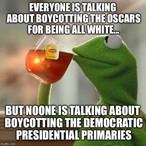 But That's None Of My Business Meme | EVERYONE IS TALKING ABOUT BOYCOTTING THE OSCARS FOR BEING ALL WHITE... BUT NOONE IS TALKING ABOUT BOYCOTTING THE DEMOCRATIC PRESIDENTIAL PRIMARIES | image tagged in memes,but thats none of my business,kermit the frog | made w/ Imgflip meme maker