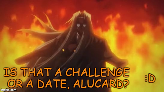 Integra Hellsing Fire | :D IS THAT A CHALLENGE OR A DATE, ALUCARD? | image tagged in integra hellsing fire | made w/ Imgflip meme maker