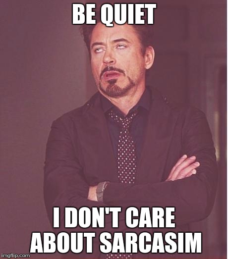Face You Make Robert Downey Jr | BE QUIET; I DON'T CARE ABOUT SARCASIM | image tagged in memes,face you make robert downey jr | made w/ Imgflip meme maker