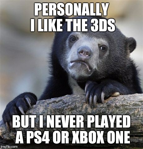 Confession Bear Meme | PERSONALLY I LIKE THE 3DS BUT I NEVER PLAYED A PS4 OR XBOX ONE | image tagged in memes,confession bear | made w/ Imgflip meme maker