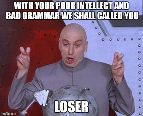 WITH YOUR POOR INTELLECT AND BAD GRAMMAR WE SHALL CALLED YOU LOSER | image tagged in memes,dr evil laser | made w/ Imgflip meme maker