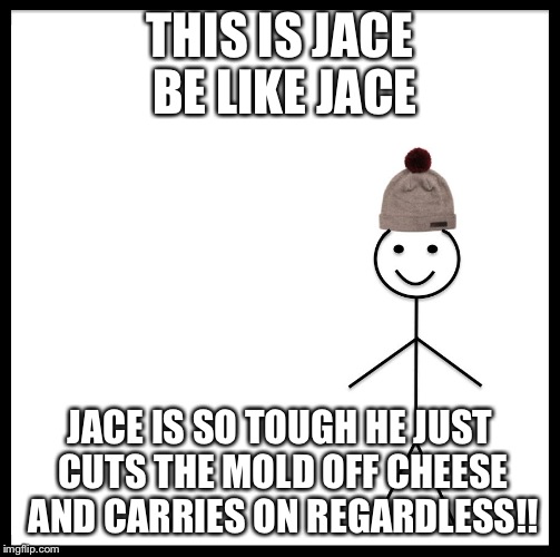 Be Like Bill | THIS IS JACE BE LIKE JACE; JACE IS SO TOUGH HE JUST CUTS THE MOLD OFF CHEESE AND CARRIES ON REGARDLESS!! | image tagged in be like bill template | made w/ Imgflip meme maker