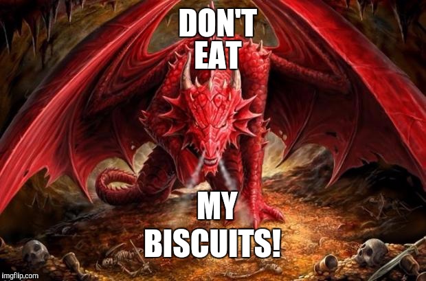 Don't Eat My Biscuits | DON'T; EAT; MY; BISCUITS! | image tagged in dragon,biscuits,don't eat | made w/ Imgflip meme maker