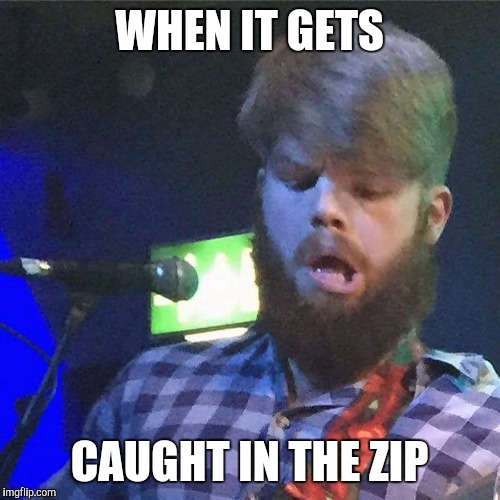 WHEN IT GETS; CAUGHT IN THE ZIP | image tagged in face,zip,fart,fkn,angus,burger | made w/ Imgflip meme maker