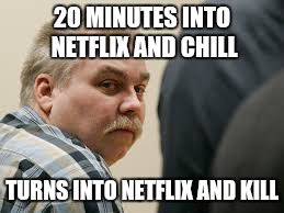 Netflix and kill | 20 MINUTES INTO NETFLIX AND CHILL; TURNS INTO NETFLIX AND KILL | image tagged in netflix,netflix and chill,making a murderer,murder,20 minutes,funny memes | made w/ Imgflip meme maker