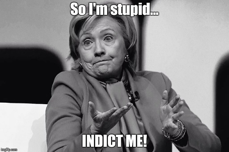 Classified documents on private server -- Not very bright | So I'm stupid... INDICT ME! | image tagged in hillary emails | made w/ Imgflip meme maker