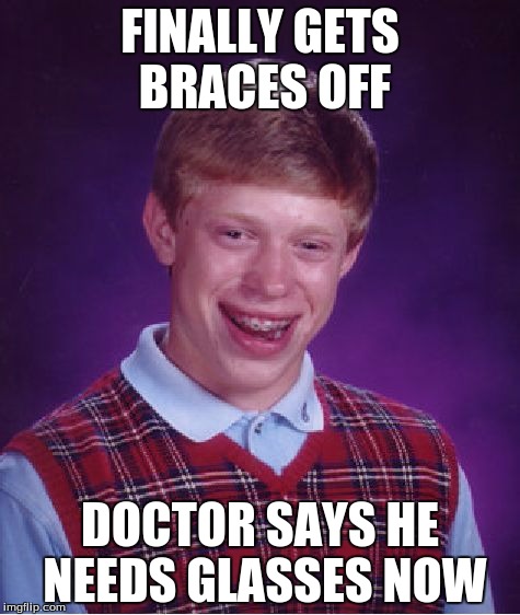 Bad Luck Brian | FINALLY GETS BRACES OFF; DOCTOR SAYS HE NEEDS GLASSES NOW | image tagged in memes,bad luck brian | made w/ Imgflip meme maker