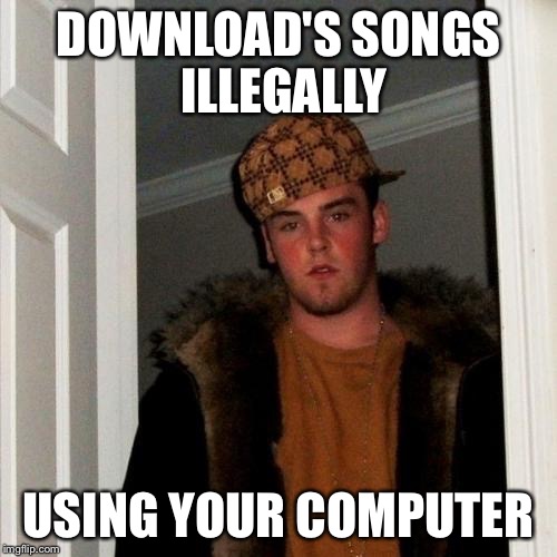 Scumbag Steve Meme | DOWNLOAD'S SONGS ILLEGALLY; USING YOUR COMPUTER | image tagged in memes,scumbag steve | made w/ Imgflip meme maker
