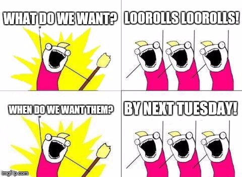 By next tuesday | WHAT DO WE WANT? LOOROLLS LOOROLLS! BY NEXT TUESDAY! WHEN DO WE WANT THEM? | image tagged in memes,what do we want,by next tuesday,tuesday,loorolls | made w/ Imgflip meme maker