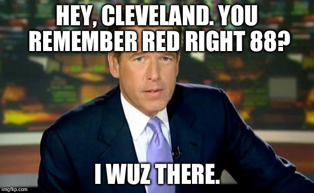 Brian Williams Was There | HEY, CLEVELAND. YOU REMEMBER RED RIGHT 88? I WUZ THERE. | image tagged in memes,brian williams was there | made w/ Imgflip meme maker