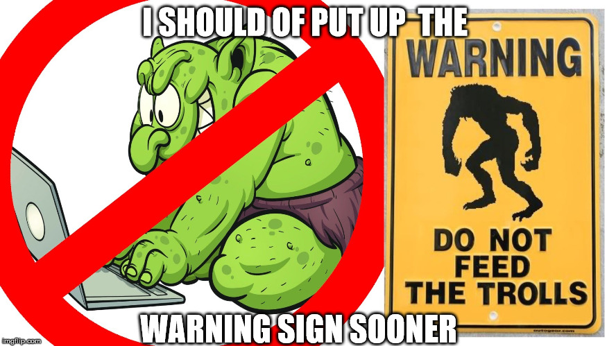 troll warning | I SHOULD OF PUT UP  THE WARNING SIGN SOONER | image tagged in troll warning | made w/ Imgflip meme maker