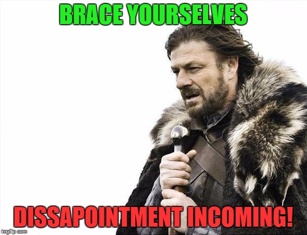 Brace Yourselves X is Coming | BRACE YOURSELVES; DISSAPOINTMENT INCOMING! | image tagged in memes,brace yourselves x is coming | made w/ Imgflip meme maker