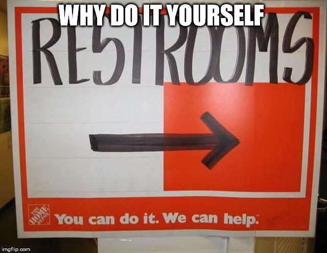  I want to shop there  | WHY DO IT YOURSELF | image tagged in funny | made w/ Imgflip meme maker