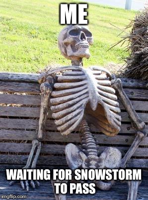 Waiting Skeleton | ME; WAITING FOR SNOWSTORM TO PASS | image tagged in memes,waiting skeleton | made w/ Imgflip meme maker