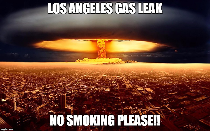 LOS ANGELES GAS LEAK; NO SMOKING PLEASE!! | made w/ Imgflip meme maker