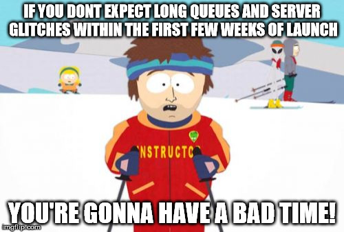 Super Cool Ski Instructor Meme | IF YOU DONT EXPECT LONG QUEUES AND SERVER GLITCHES WITHIN THE FIRST FEW WEEKS OF LAUNCH; YOU'RE GONNA HAVE A BAD TIME! | image tagged in memes,super cool ski instructor | made w/ Imgflip meme maker