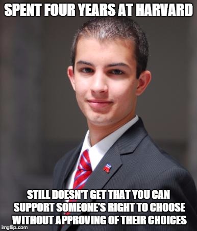 SPENT FOUR YEARS AT HARVARD STILL DOESN'T GET THAT YOU CAN SUPPORT SOMEONE'S RIGHT TO CHOOSE WITHOUT APPROVING OF THEIR CHOICES | made w/ Imgflip meme maker