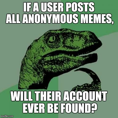 Philosoraptor | IF A USER POSTS ALL ANONYMOUS MEMES, WILL THEIR ACCOUNT EVER BE FOUND? | image tagged in memes,philosoraptor | made w/ Imgflip meme maker