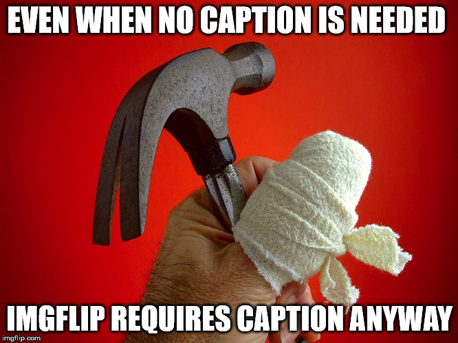 hammer | EVEN WHEN NO CAPTION IS NEEDED; IMGFLIP REQUIRES CAPTION ANYWAY | image tagged in hammer | made w/ Imgflip meme maker