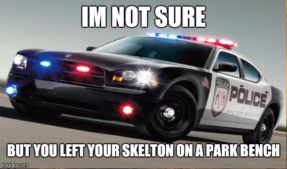 IM NOT SURE BUT YOU LEFT YOUR SKELTON ON A PARK BENCH | made w/ Imgflip meme maker