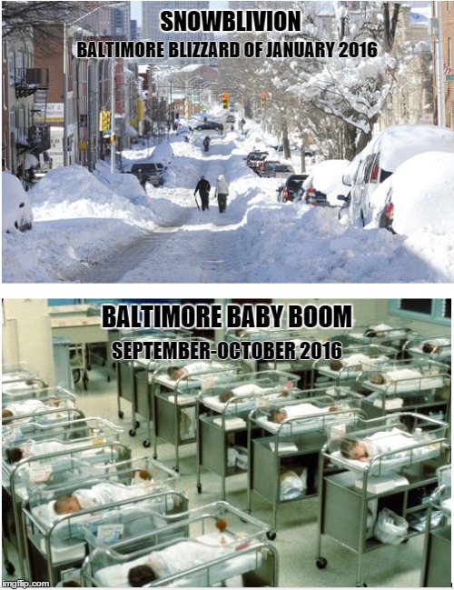 Cause and Effect | SNOWBLIVION; BALTIMORE BLIZZARD OF JANUARY 2016; BALTIMORE BABY BOOM; SEPTEMBER-OCTOBER 2016 | image tagged in baltimore,blizzard,2016,babies | made w/ Imgflip meme maker