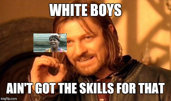 One Does Not Simply Meme | WHITE BOYS AIN'T GOT THE SKILLS FOR THAT | image tagged in memes,one does not simply | made w/ Imgflip meme maker