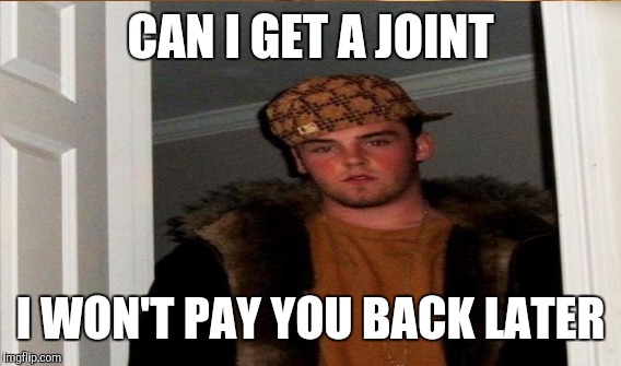 CAN I GET A JOINT I WON'T PAY YOU BACK LATER | made w/ Imgflip meme maker