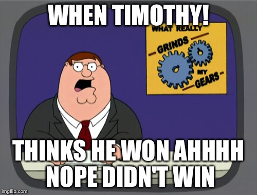 Peter Griffin News Meme | WHEN TIMOTHY! THINKS HE WON AHHHH NOPE
DIDN'T WIN | image tagged in memes,peter griffin news | made w/ Imgflip meme maker