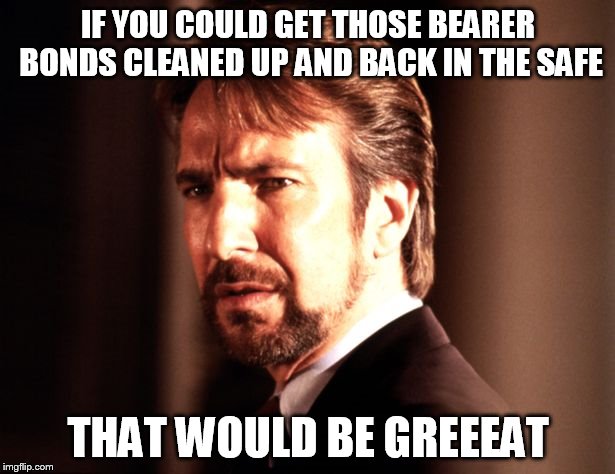 IF YOU COULD GET THOSE BEARER BONDS CLEANED UP AND BACK IN THE SAFE THAT WOULD BE GREEEAT | made w/ Imgflip meme maker