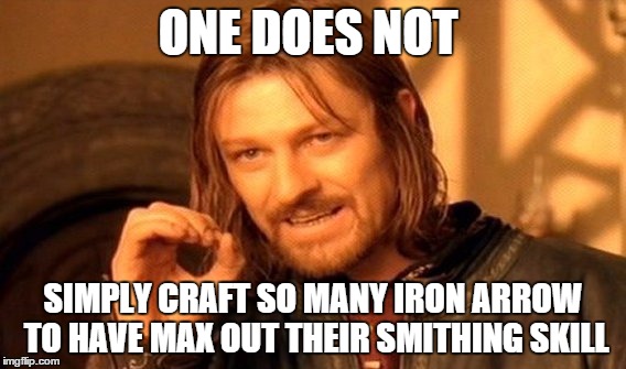 One Does Not Simply Meme | ONE DOES NOT; SIMPLY CRAFT SO MANY IRON ARROW TO HAVE MAX OUT THEIR SMITHING SKILL | image tagged in memes,one does not simply | made w/ Imgflip meme maker