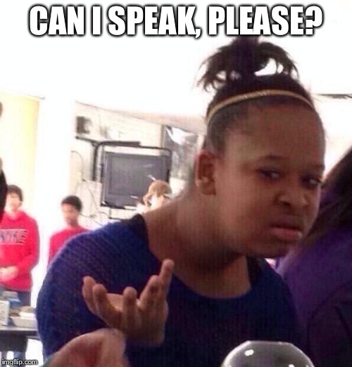 When someone keeps interrupting me | CAN I SPEAK, PLEASE? | image tagged in memes,black girl wat | made w/ Imgflip meme maker