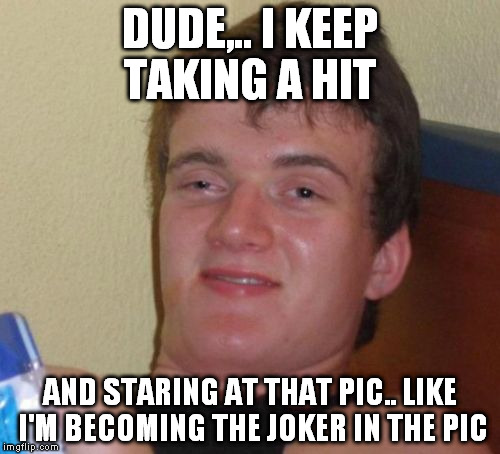 10 Guy Meme | DUDE,.. I KEEP TAKING A HIT AND STARING AT THAT PIC.. LIKE I'M BECOMING THE JOKER IN THE PIC | image tagged in memes,10 guy | made w/ Imgflip meme maker