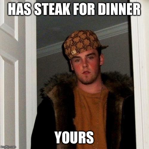 Scumbag Steve | HAS STEAK FOR DINNER YOURS | image tagged in scumbag steve | made w/ Imgflip meme maker