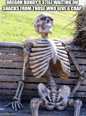 Waiting Skeleton Meme | OREGON BUNDY'S STILL WAITING ON SNACKS FROM THOSE WHO GIVE A CRAP. | image tagged in memes,waiting skeleton | made w/ Imgflip meme maker