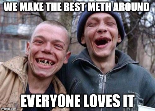 Ugly Twins | WE MAKE THE BEST METH AROUND; EVERYONE LOVES IT | image tagged in memes,ugly twins | made w/ Imgflip meme maker