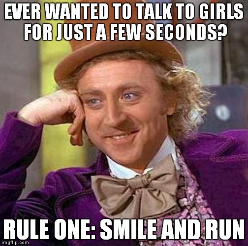 Creepy Condescending Wonka | EVER WANTED TO TALK TO GIRLS FOR JUST A FEW SECONDS? RULE ONE: SMILE AND RUN | image tagged in memes,creepy condescending wonka | made w/ Imgflip meme maker