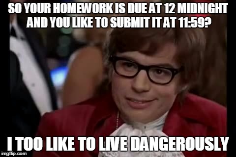 I Too Like To Live Dangerously | SO YOUR HOMEWORK IS DUE AT 12 MIDNIGHT AND YOU LIKE TO SUBMIT IT AT 11:59? I TOO LIKE TO LIVE DANGEROUSLY | image tagged in memes,i too like to live dangerously | made w/ Imgflip meme maker