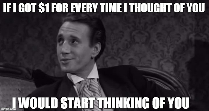   | IF I GOT $1 FOR EVERY TIME I THOUGHT OF YOU; I WOULD START THINKING OF YOU | image tagged in roy scheider,curse of the living corpse,1,thinking,insult | made w/ Imgflip meme maker
