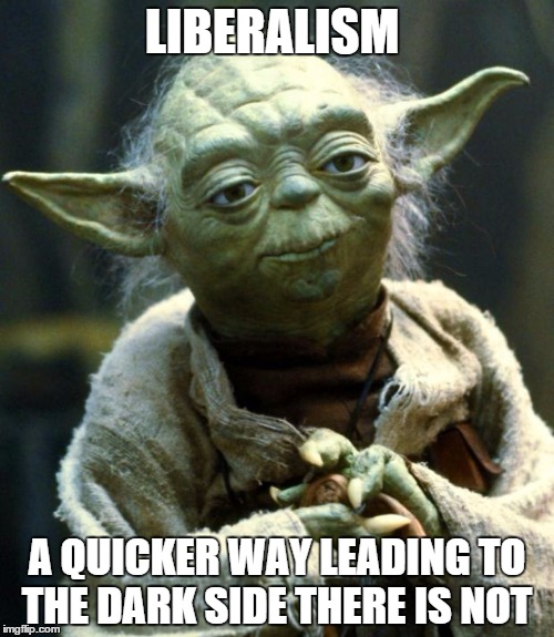 Liberal Warning Yoda | LIBERALISM; A QUICKER WAY LEADING TO THE DARK SIDE THERE IS NOT | image tagged in memes,star wars yoda,liberalism,liberal | made w/ Imgflip meme maker