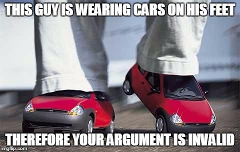 Your argument is invalid | THIS GUY IS WEARING CARS ON HIS FEET; THEREFORE YOUR ARGUMENT IS INVALID | image tagged in your argument is invalid | made w/ Imgflip meme maker