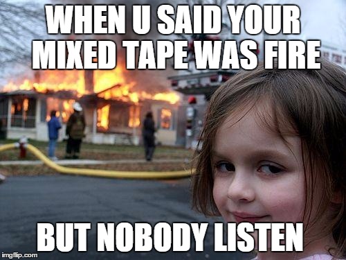 Disaster Girl | WHEN U SAID YOUR MIXED TAPE WAS FIRE; BUT NOBODY LISTEN | image tagged in memes,disaster girl | made w/ Imgflip meme maker